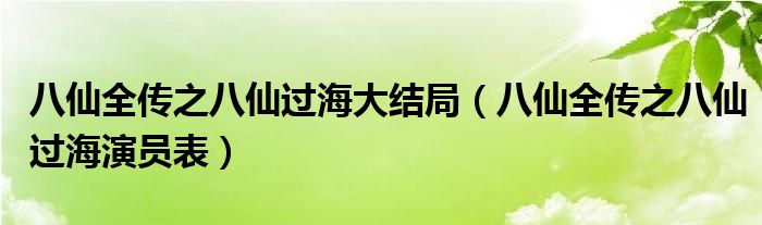 八仙全传之八仙过海大结局（八仙全传之八仙过海演员表）