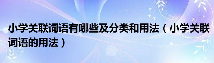 小学关联词语有哪些及分类和用法（小学关联词语的用法）