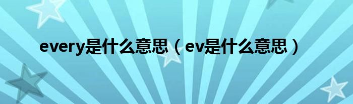 every是什么意思（ev是什么意思）