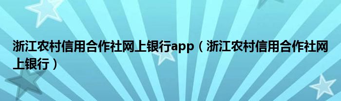 浙江农村信用合作社网上银行app（浙江农村信用合作社网上银行）