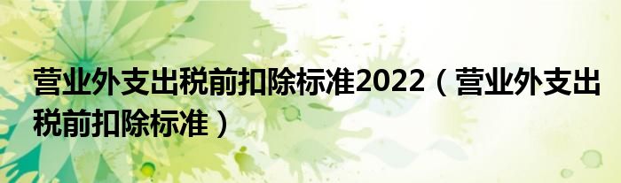 营业外支出税前扣除标准2022（营业外支出税前扣除标准）