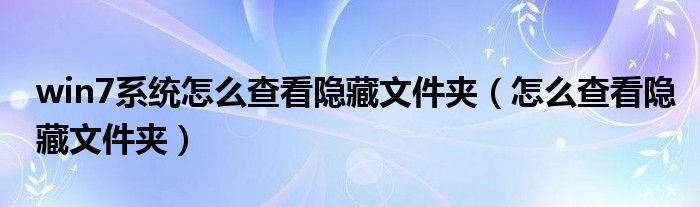 win7系统怎么查看隐藏文件夹（怎么查看隐藏文件夹）