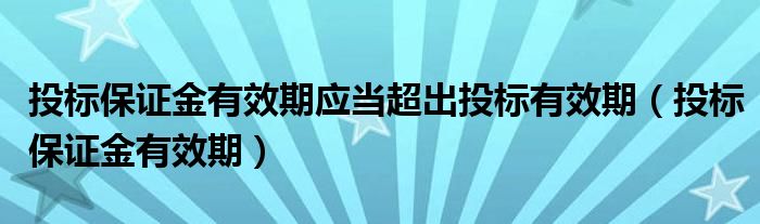 投标保证金有效期应当超出投标有效期（投标保证金有效期）