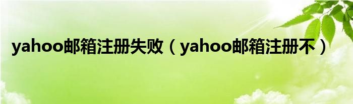 yahoo邮箱注册失败（yahoo邮箱注册不）