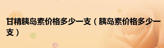 甘精胰岛素价格多少一支（胰岛素价格多少一支）