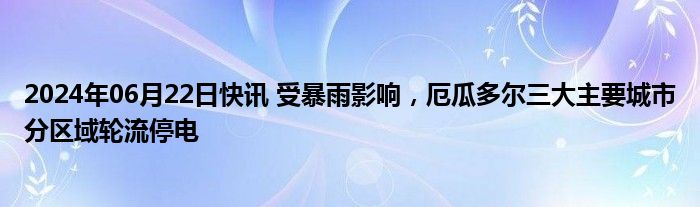 2024年06月22日快讯 受暴雨影响，厄瓜多尔三大主要城市分区域轮流停电