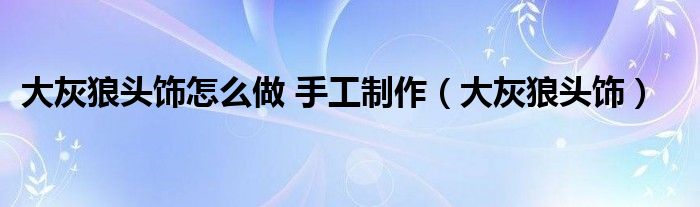 大灰狼头饰怎么做 手工制作（大灰狼头饰）