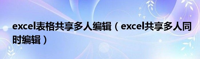 excel表格共享多人编辑（excel共享多人同时编辑）