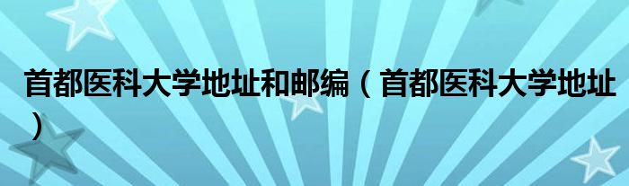 首都医科大学地址和邮编（首都医科大学地址）