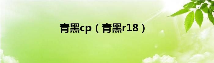 青黑cp（青黑r18）