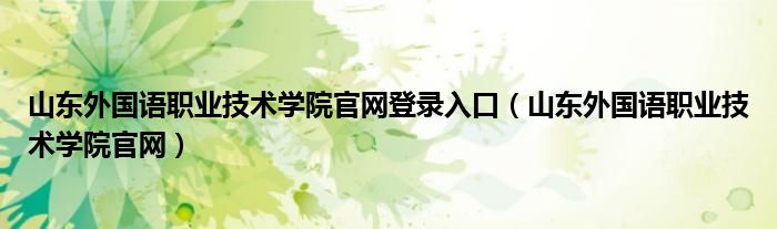 山东外国语职业技术学院官网登录入口（山东外国语职业技术学院官网）