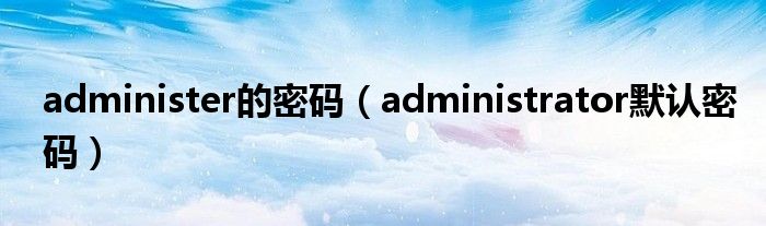 administer的密码（administrator默认密码）