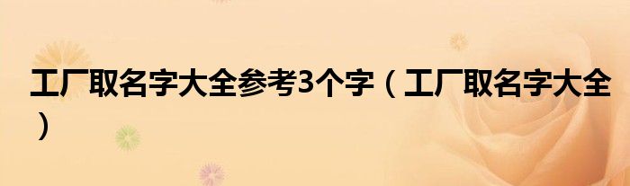 工厂取名字大全参考3个字（工厂取名字大全）