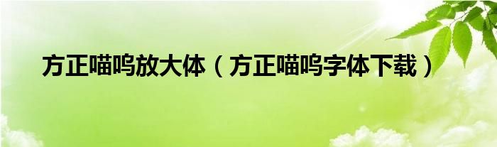 方正喵呜放大体（方正喵呜字体下载）