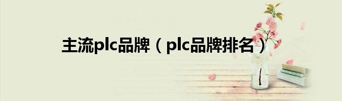 主流plc品牌（plc品牌排名）