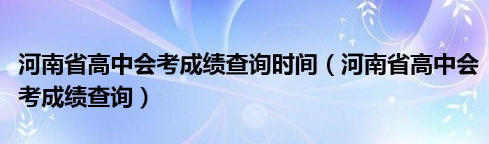 河南省高中会考成绩查询时间（河南省高中会考成绩查询）