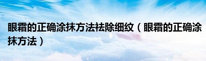 眼霜的正确涂抹方法祛除细纹（眼霜的正确涂抹方法）