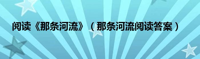 阅读《那条河流》（那条河流阅读答案）