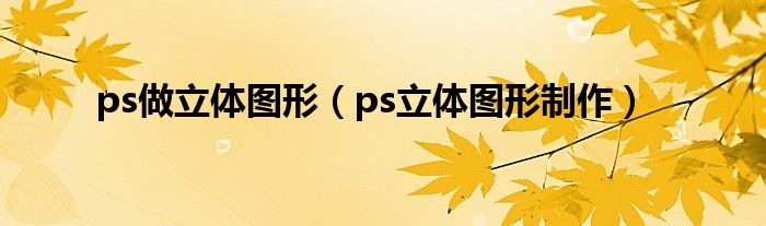 ps做立体图形（ps立体图形制作）