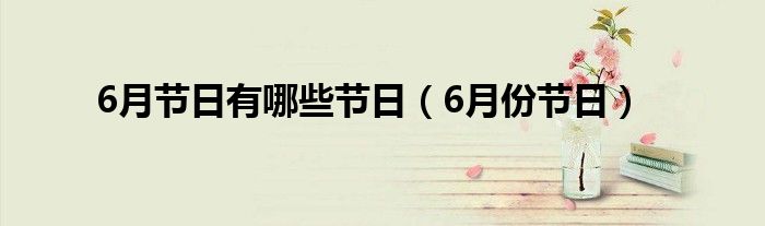 6月节日有哪些节日（6月份节日）