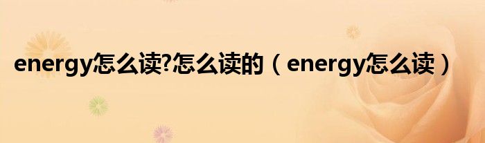 energy怎么读?怎么读的（energy怎么读）