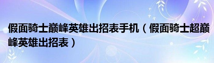 假面骑士巅峰英雄出招表手机（假面骑士超巅峰英雄出招表）