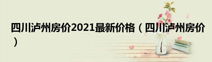 四川泸州房价2021最新价格（四川泸州房价）