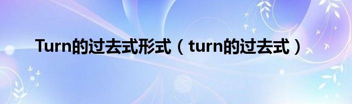 Turn的过去式形式（turn的过去式）