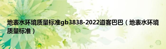 地表水环境质量标准gb3838-2022道客巴巴（地表水环境质量标准）