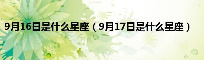 9月16日是什么星座（9月17日是什么星座）