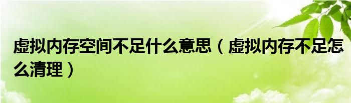 虚拟内存空间不足什么意思（虚拟内存不足怎么清理）