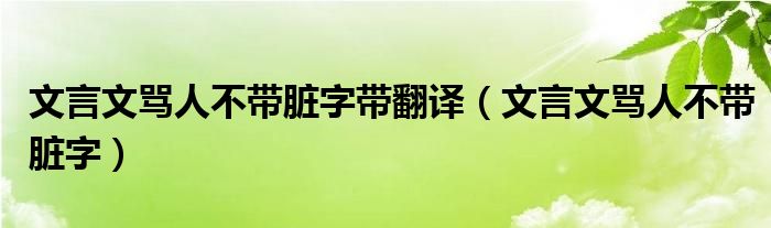 文言文骂人不带脏字带翻译（文言文骂人不带脏字）