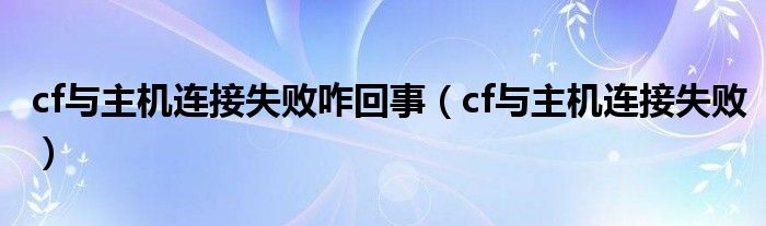 cf与主机连接失败咋回事（cf与主机连接失败）