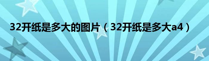 32开纸是多大的图片（32开纸是多大a4）