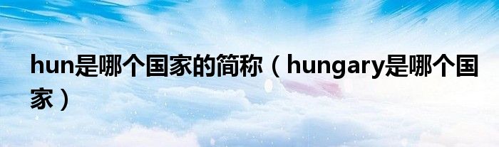 hun是哪个国家的简称（hungary是哪个国家）