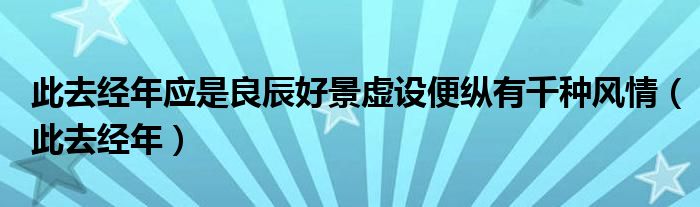 此去经年应是良辰好景虚设便纵有千种风情（此去经年）