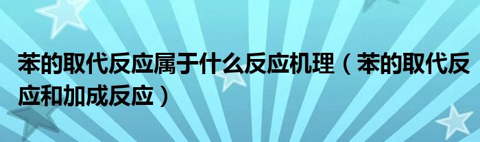 苯的取代反应属于什么反应机理（苯的取代反应和加成反应）