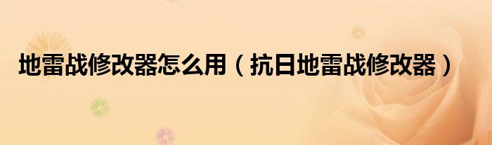 地雷战修改器怎么用（抗日地雷战修改器）