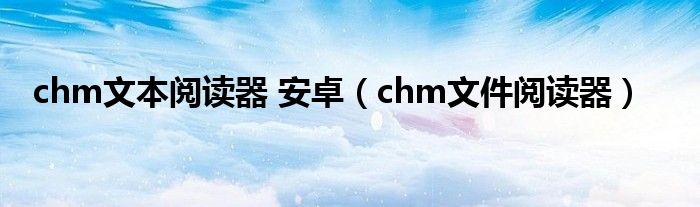 chm文本阅读器 安卓（chm文件阅读器）