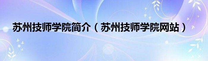 苏州技师学院简介（苏州技师学院网站）