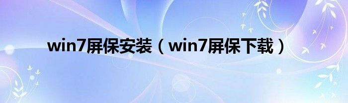 win7屏保安装（win7屏保下载）