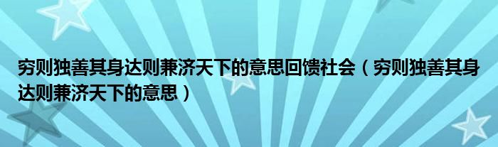 穷则独善其身达则兼济天下的意思回馈社会（穷则独善其身达则兼济天下的意思）