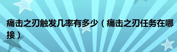 痛击之刃触发几率有多少（痛击之刃任务在哪接）