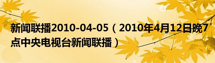 新闻联播2010-04-05（2010年4月12日晚7点中央电视台新闻联播）