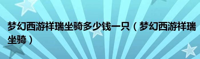 梦幻西游祥瑞坐骑多少钱一只（梦幻西游祥瑞坐骑）