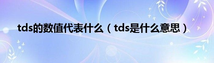 tds的数值代表什么（tds是什么意思）