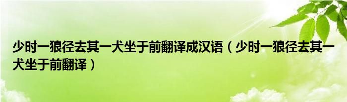 少时一狼径去其一犬坐于前翻译成汉语（少时一狼径去其一犬坐于前翻译）