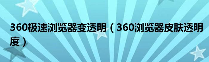 360极速浏览器变透明（360浏览器皮肤透明度）