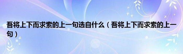 吾将上下而求索的上一句选自什么（吾将上下而求索的上一句）