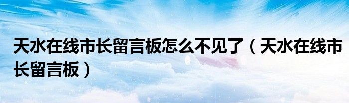 天水在线市长留言板怎么不见了（天水在线市长留言板）